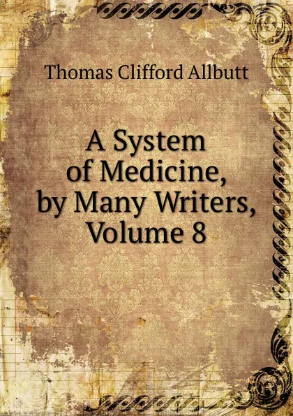 Обложка книги A System of Medicine, by Many Writers, Volume 8, Thomas Clifford Allbutt