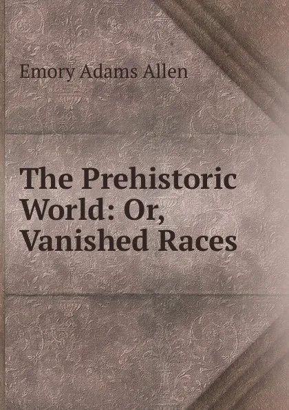 Обложка книги The Prehistoric World: Or, Vanished Races, Emory Adams Allen