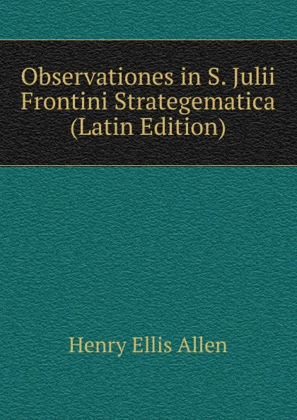 Обложка книги Observationes in S. Julii Frontini Strategematica (Latin Edition), Henry Ellis Allen