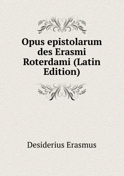 Обложка книги Opus epistolarum des Erasmi Roterdami (Latin Edition), Erasmus Desiderius