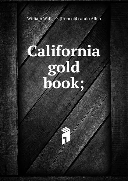 Обложка книги California gold book;, William Wallace. [from old catalo Allen