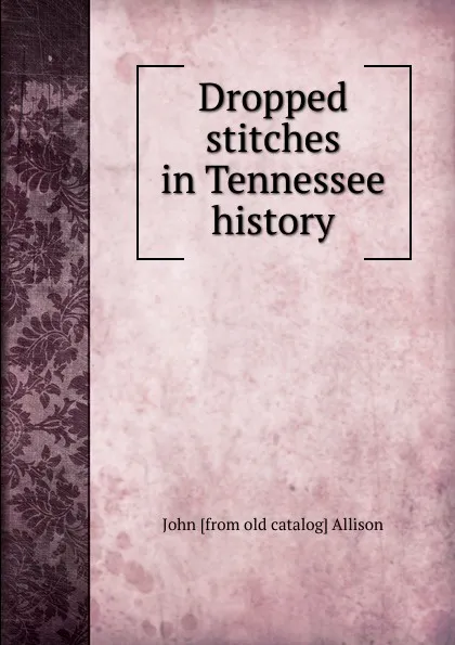 Обложка книги Dropped stitches in Tennessee history, John [from old catalog] Allison