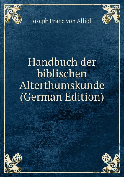 Обложка книги Handbuch der biblischen Alterthumskunde (German Edition), Joseph Franz von Allioli