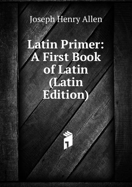 Обложка книги Latin Primer: A First Book of Latin (Latin Edition), Joseph Henry Allen