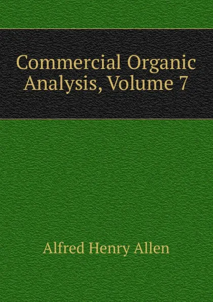 Обложка книги Commercial Organic Analysis, Volume 7, Alfred Henry Allen