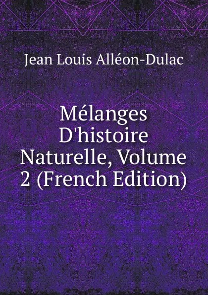 Обложка книги Melanges D.histoire Naturelle, Volume 2 (French Edition), Jean Louis Alléon-Dulac