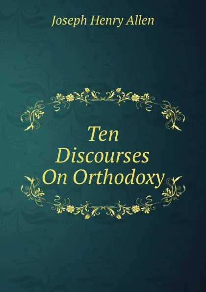 Обложка книги Ten Discourses On Orthodoxy, Joseph Henry Allen