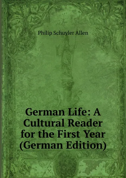 Обложка книги German Life: A Cultural Reader for the First Year (German Edition), Philip Schuyler Allen