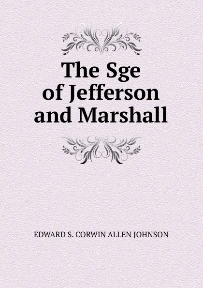 Обложка книги The Sge of Jefferson and Marshall, EDWARD S. CORWIN ALLEN JOHNSON