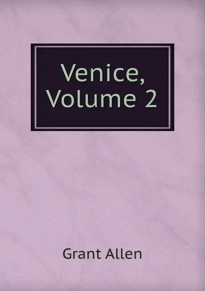 Обложка книги Venice, Volume 2, Grant Allen