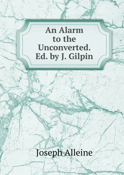 Обложка книги An Alarm to the Unconverted. Ed. by J. Gilpin, Joseph Alleine