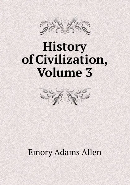 Обложка книги History of Civilization, Volume 3, Emory Adams Allen