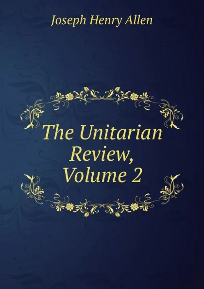 Обложка книги The Unitarian Review, Volume 2, Joseph Henry Allen