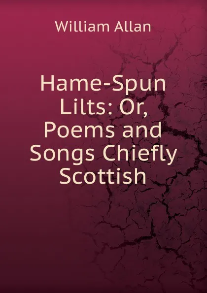 Обложка книги Hame-Spun Lilts: Or, Poems and Songs Chiefly Scottish, William Allan