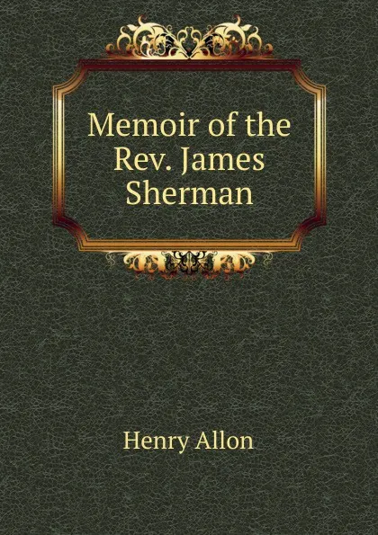 Обложка книги Memoir of the Rev. James Sherman, Henry Allon
