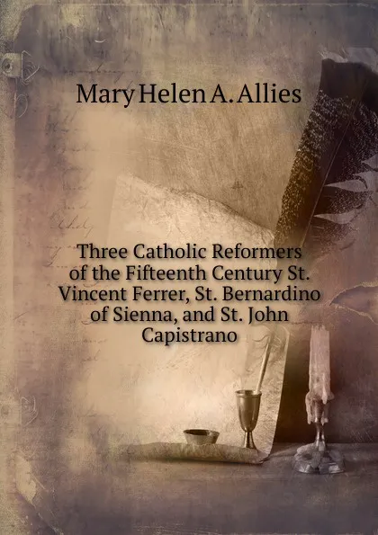 Обложка книги Three Catholic Reformers of the Fifteenth Century St. Vincent Ferrer, St. Bernardino of Sienna, and St. John Capistrano., Mary Helen A. Allies