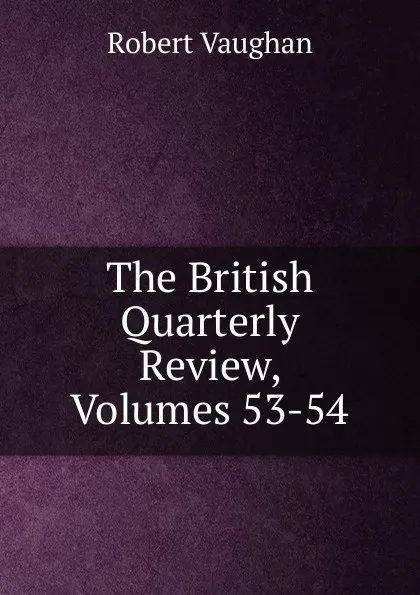 Обложка книги The British Quarterly Review, Volumes 53-54, Robert Vaughan