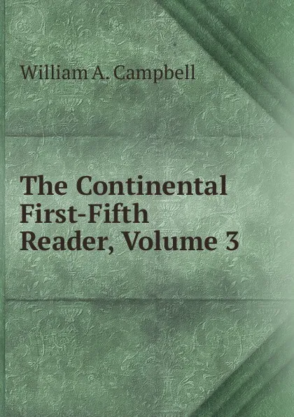 Обложка книги The Continental First-Fifth Reader, Volume 3, William A. Campbell