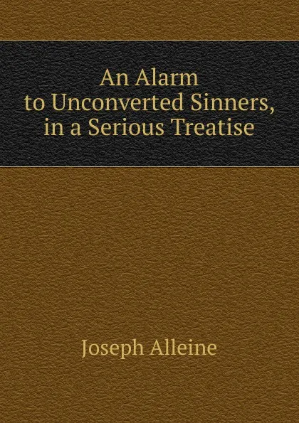 Обложка книги An Alarm to Unconverted Sinners, in a Serious Treatise, Joseph Alleine