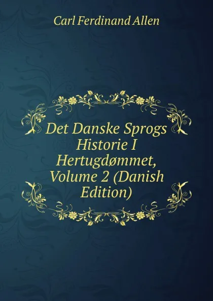 Обложка книги Det Danske Sprogs Historie I Hertugd.mmet, Volume 2 (Danish Edition), Carl Ferdinand Allen