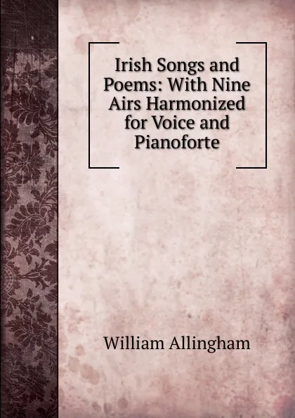 Обложка книги Irish Songs and Poems: With Nine Airs Harmonized for Voice and Pianoforte, William Allingham