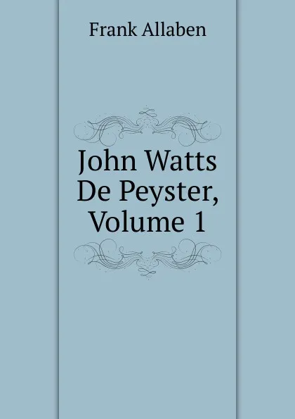 Обложка книги John Watts De Peyster, Volume 1, Frank Allaben