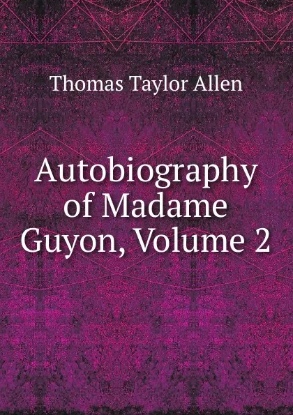 Обложка книги Autobiography of Madame Guyon, Volume 2, Thomas Taylor Allen