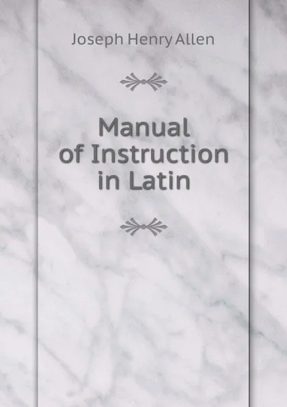 Обложка книги Manual of Instruction in Latin, Joseph Henry Allen