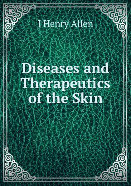 Обложка книги Diseases and Therapeutics of the Skin, J Henry Allen