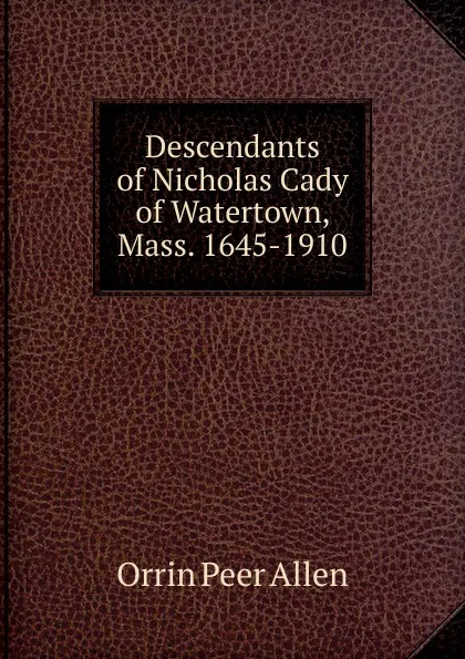 Обложка книги Descendants of Nicholas Cady of Watertown, Mass. 1645-1910, Orrin Peer Allen