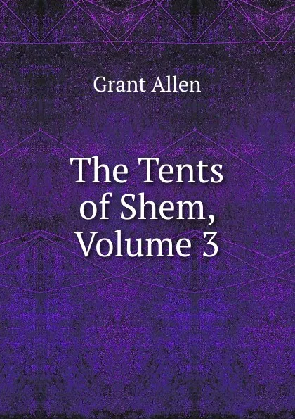 Обложка книги The Tents of Shem, Volume 3, Grant Allen