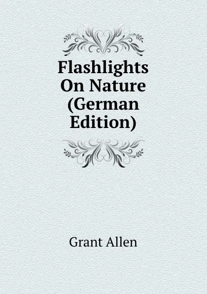 Обложка книги Flashlights On Nature (German Edition), Grant Allen