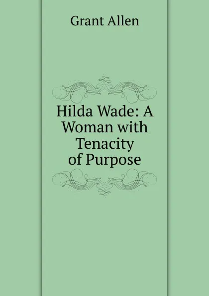 Обложка книги Hilda Wade: A Woman with Tenacity of Purpose, Grant Allen