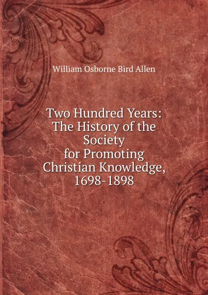 Обложка книги Two Hundred Years: The History of the Society for Promoting Christian Knowledge, 1698-1898, William Osborne Bird Allen