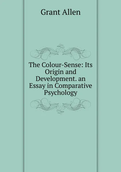 Обложка книги The Colour-Sense: Its Origin and Development. an Essay in Comparative Psychology, Grant Allen