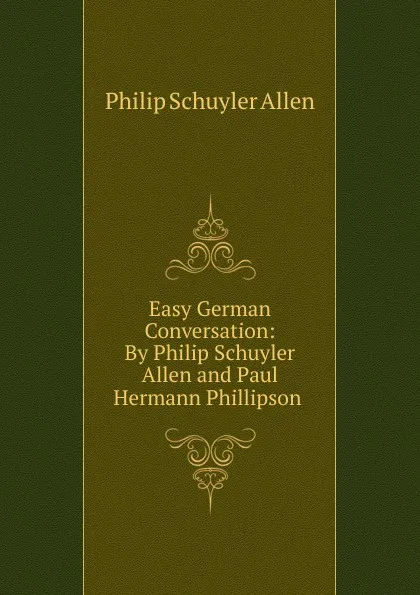 Обложка книги Easy German Conversation: By Philip Schuyler Allen and Paul Hermann Phillipson ., Philip Schuyler Allen