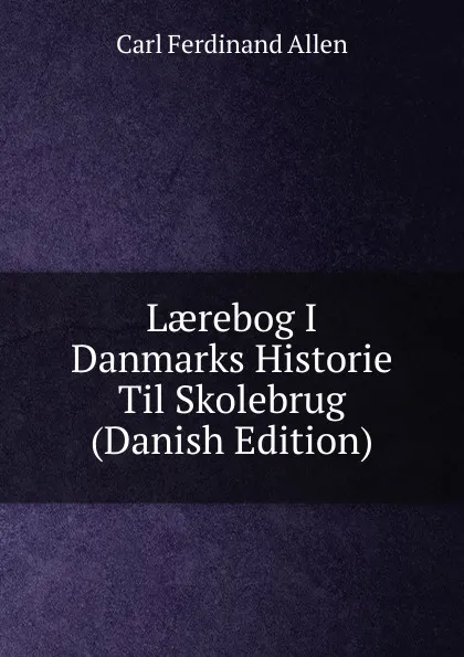 Обложка книги Laerebog I Danmarks Historie Til Skolebrug (Danish Edition), Carl Ferdinand Allen