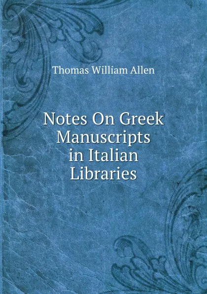 Обложка книги Notes On Greek Manuscripts in Italian Libraries, Thomas William Allen