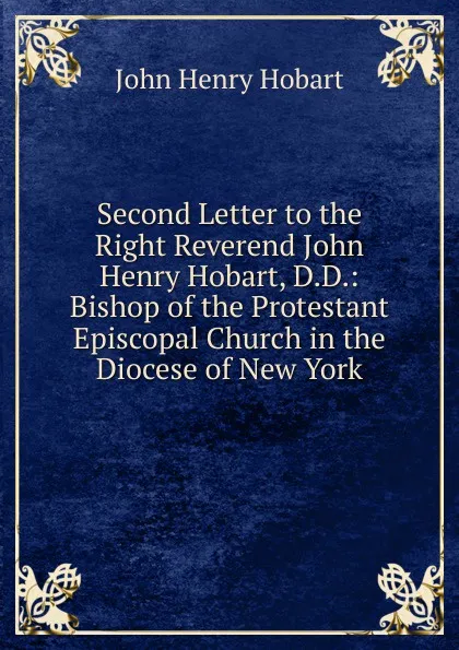 Обложка книги Second Letter to the Right Reverend John Henry Hobart, D.D.: Bishop of the Protestant Episcopal Church in the Diocese of New York, John Henry Hobart