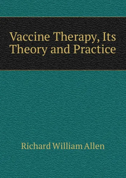 Обложка книги Vaccine Therapy, Its Theory and Practice, Richard William Allen