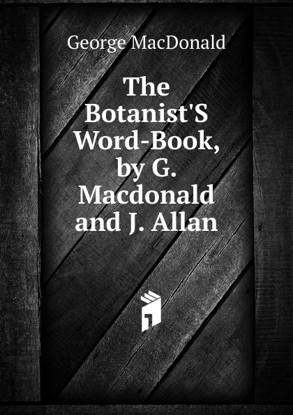 Обложка книги The Botanist.S Word-Book, by G. Macdonald and J. Allan, MacDonald George