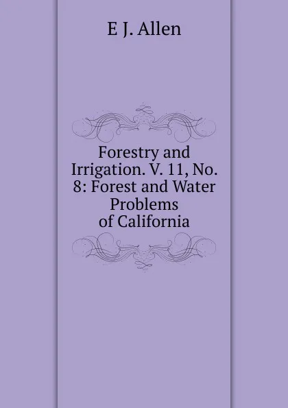 Обложка книги Forestry and Irrigation. V. 11, No. 8: Forest and Water Problems of California, E J. Allen