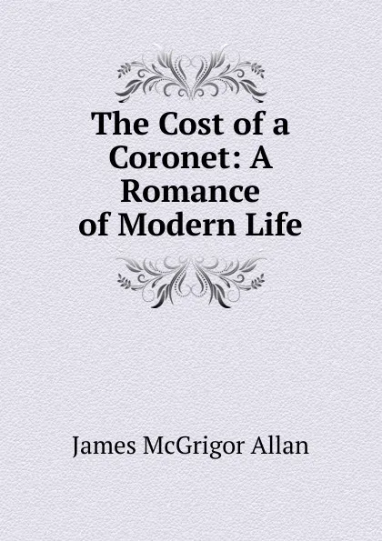 Обложка книги The Cost of a Coronet: A Romance of Modern Life, James McGrigor Allan