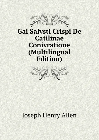 Обложка книги Gai Salvsti Crispi De Catilinae Conivratione (Multilingual Edition), Joseph Henry Allen