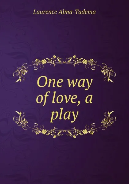 Обложка книги One way of love, a play, Laurence Alma-Tadema
