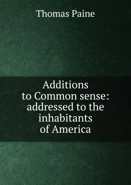 Обложка книги Additions to Common sense: addressed to the inhabitants of America, Thomas Paine