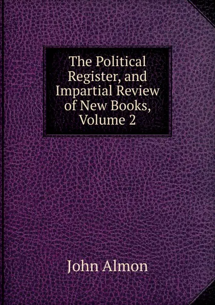 Обложка книги The Political Register, and Impartial Review of New Books, Volume 2, John Almon