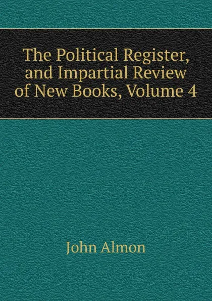 Обложка книги The Political Register, and Impartial Review of New Books, Volume 4, John Almon