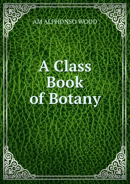 Обложка книги A Class Book of Botany, Alphonso Wood