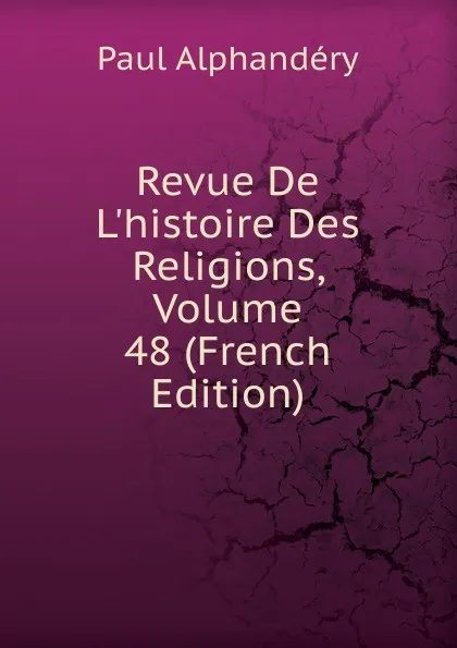 Обложка книги Revue De L.histoire Des Religions, Volume 48 (French Edition), Paul Alphandéry